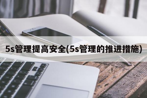 5s管理提高安全(5s管理的推进措施)